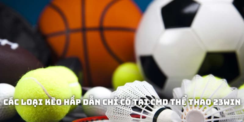Các loại kèo hấp dẫn chỉ có tại CMD thể thao 23WIN