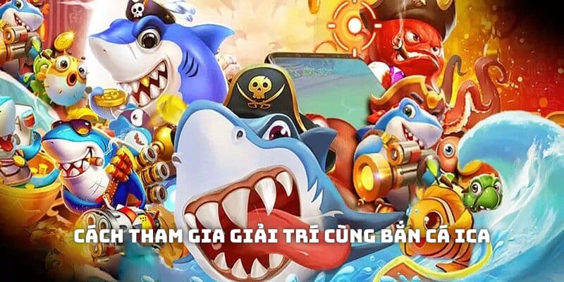Cách tham gia giải trí cùng bắn cá ICA