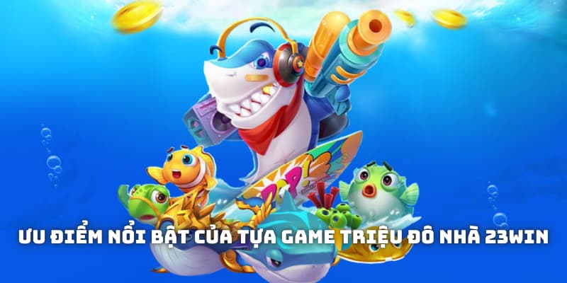 Ưu điểm nổi bật của tựa game triệu đô nhà 23WIN