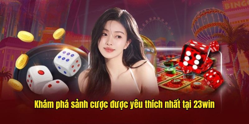Khám phá sảnh cược được yêu thích nhất tại 23win
