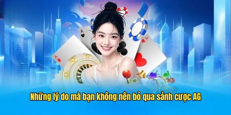Những lý do mà bạn không nên bỏ qua sảnh cược AG trong năm 2025