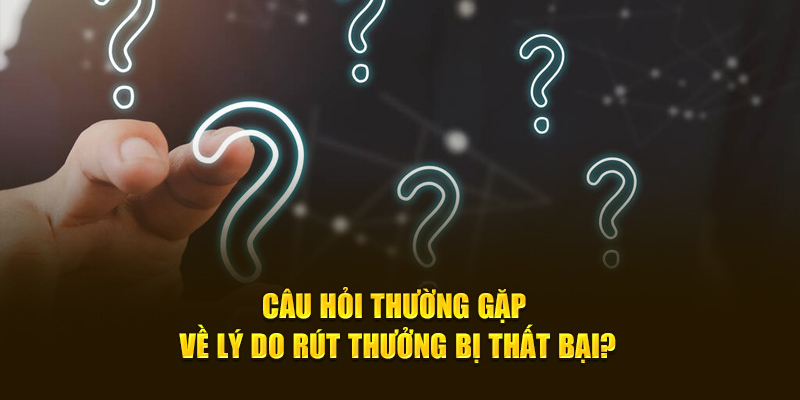 Câu hỏi thường gặp về về lý do rút thưởng bị thất bại từ nhà cái?