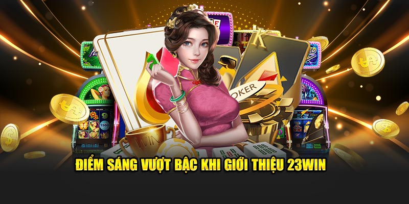 Điểm sáng vượt bậc khi giới thiệu 23Win 