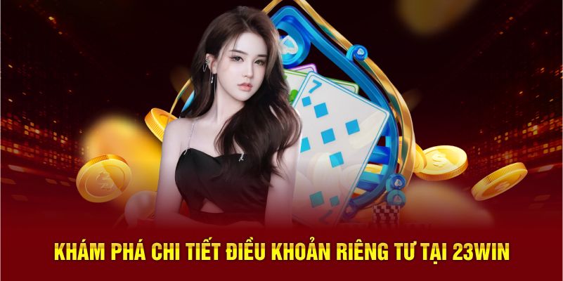 Khám phá chi tiết điều khoản riêng tư tại 23WIN