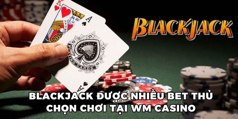 Blackjack được hội viên yêu thích vì cách chơi đơn giản và thú vị