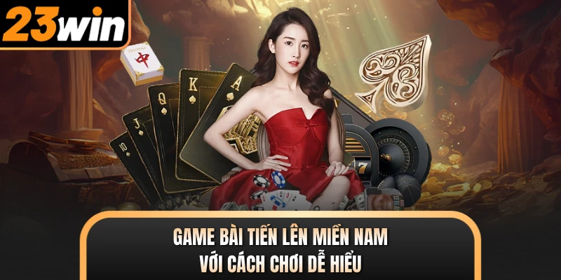 Game bài tiến lên miền Nam với cách chơi dễ hiểu
